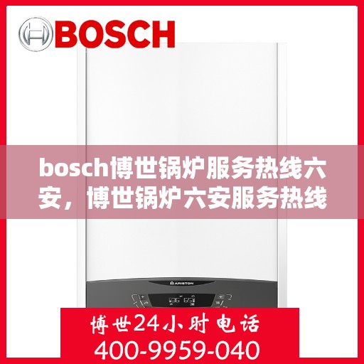 bosch博世锅炉服务热线六安，博世锅炉六安服务热线，专业团队为您温暖护航