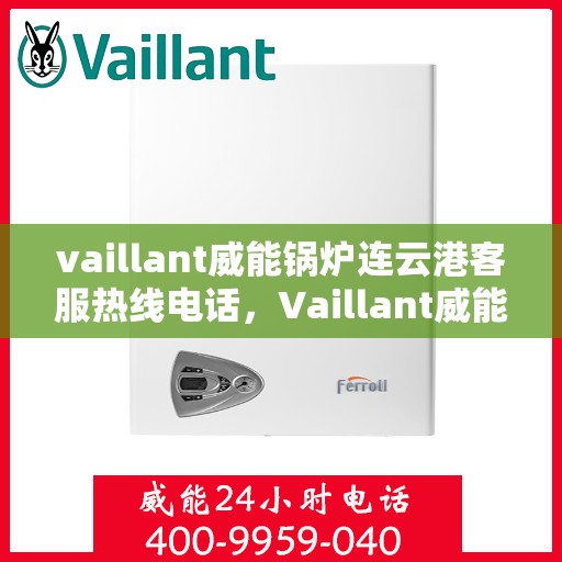 vaillant威能锅炉连云港客服热线电话，Vaillant威能锅炉连云港客服热线电话全解析