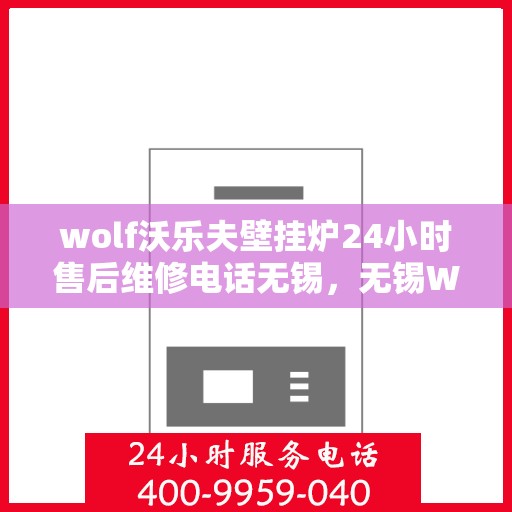 wolf沃乐夫壁挂炉24小时售后维修电话无锡，无锡Wolf沃乐夫壁挂炉全天候售后维修服务热线