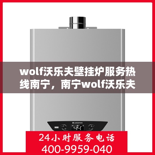 wolf沃乐夫壁挂炉服务热线南宁，南宁wolf沃乐夫壁挂炉服务热线全面支持，专业维修团队为您服务