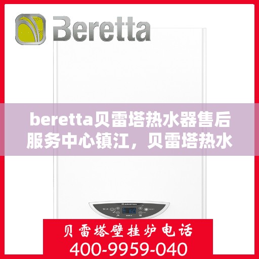 beretta贝雷塔热水器售后服务中心镇江，贝雷塔热水器镇江售后服务中心，专业维修与贴心服务