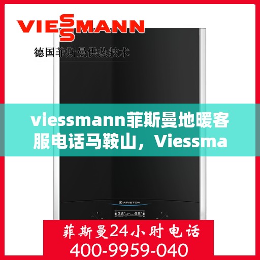 viessmann菲斯曼地暖客服电话马鞍山，Viessmann菲斯曼地暖马鞍山客服热线及咨询指南