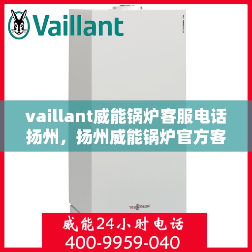 vaillant威能锅炉客服电话扬州，扬州威能锅炉官方客服热线