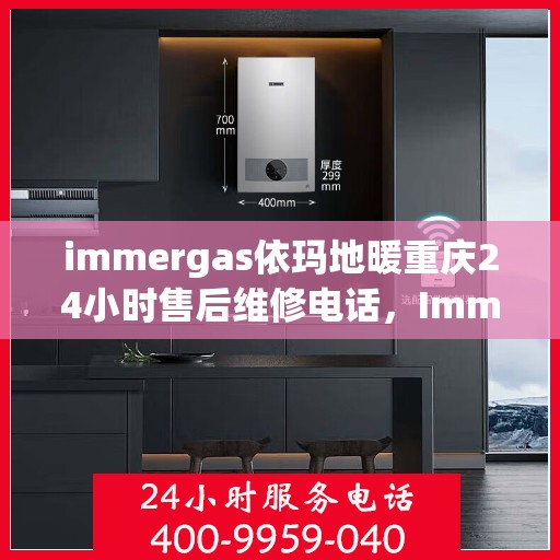 immergas依玛地暖重庆24小时售后维修电话，Immergas依玛地暖重庆全天候售后维修服务热线