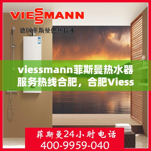 viessmann菲斯曼热水器服务热线合肥，合肥Viessmann菲斯曼热水器服务热线指南