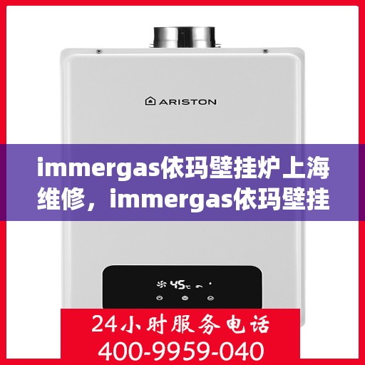 immergas依玛壁挂炉上海维修，immergas依玛壁挂炉上海专业维修服务指南