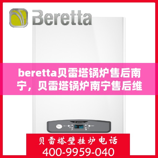 beretta贝雷塔锅炉售后南宁，贝雷塔锅炉南宁售后维修与支持服务