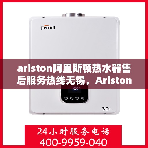 ariston阿里斯顿热水器售后服务热线无锡，Ariston阿里斯顿热水器无锡售后服务热线，专业解决您的热水难题