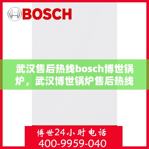 武汉售后热线bosch博世锅炉，武汉博世锅炉售后热线，专业服务的起点