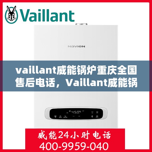 vaillant威能锅炉重庆全国售后电话，Vaillant威能锅炉重庆售后服务热线及全国售后支持电话大全