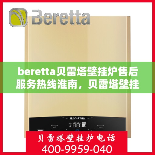 beretta贝雷塔壁挂炉售后服务热线淮南，贝雷塔壁挂炉淮南售后服务热线及支持团队