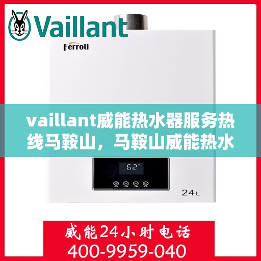 vaillant威能热水器服务热线马鞍山，马鞍山威能热水器服务热线详解，专业维修与贴心关怀