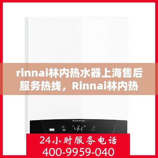 rinnai林内热水器上海售后服务热线，Rinnai林内热水器上海售后热线，专业服务，温暖您的生活