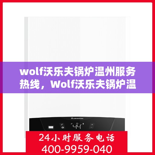 wolf沃乐夫锅炉温州服务热线，Wolf沃乐夫锅炉温州服务热线，专业团队，高效解决方案