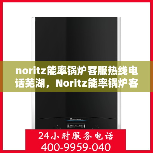 noritz能率锅炉客服热线电话芜湖，Noritz能率锅炉客服热线电话在芜湖，专业支持与解决方案的门户