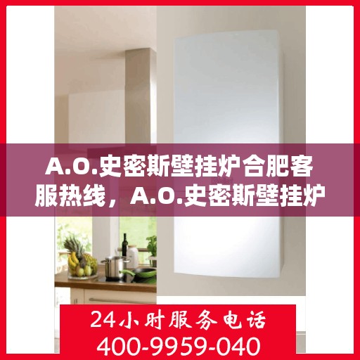 A.O.史密斯壁挂炉合肥客服热线，A.O.史密斯壁挂炉合肥客服热线，专业解答，温暖您的生活