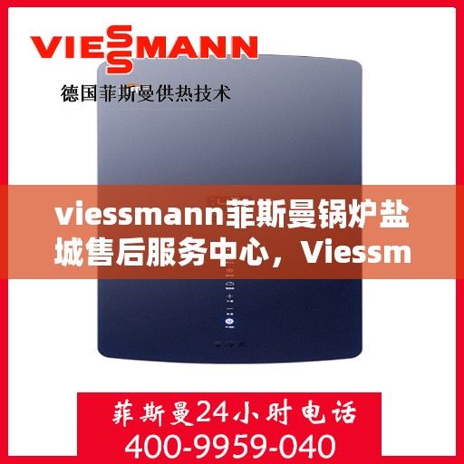 viessmann菲斯曼锅炉盐城售后服务中心，Viessmann菲斯曼锅炉盐城售后服务中心，专业维修与优质服务