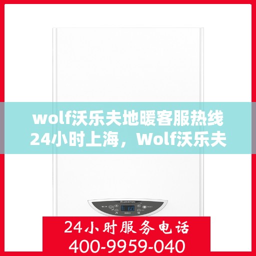 wolf沃乐夫地暖客服热线24小时上海，Wolf沃乐夫地暖上海客服热线全天候为您服务！