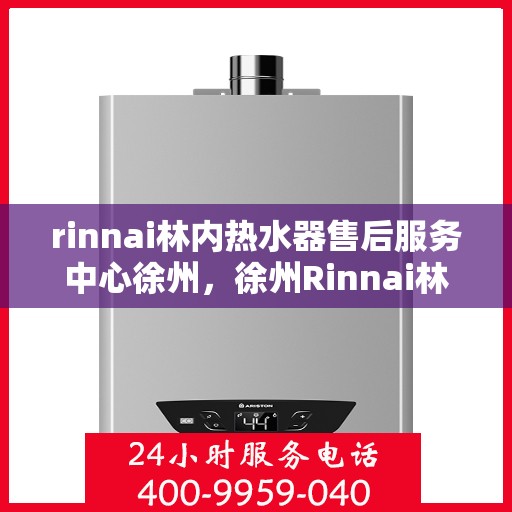 rinnai林内热水器售后服务中心徐州，徐州Rinnai林内热水器售后服务中心，专业维修，贴心服务