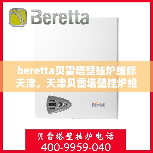 beretta贝雷塔壁挂炉维修天津，天津贝雷塔壁挂炉维修专家解析与解决方案