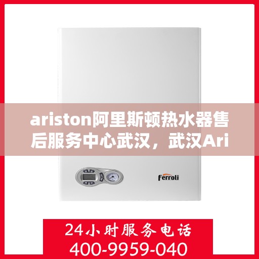 ariston阿里斯顿热水器售后服务中心武汉，武汉Ariston阿里斯顿热水器售后服务中心，专业维修与贴心服务