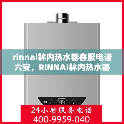 rinnai林内热水器客服电话六安，RINNAI林内热水器六安客服热线