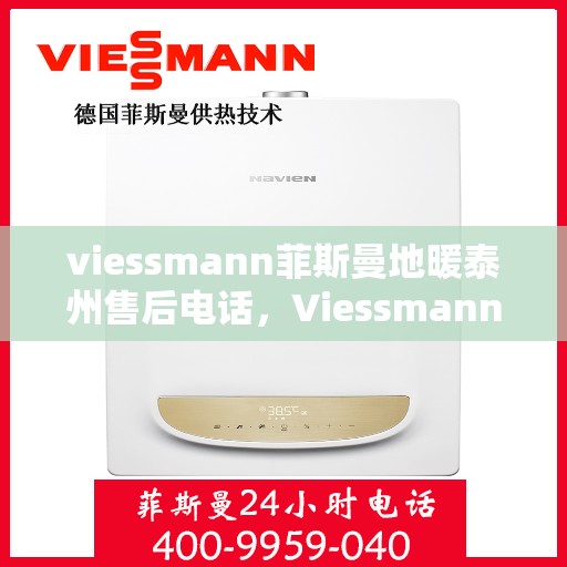 viessmann菲斯曼地暖泰州售后电话，Viessmann菲斯曼地暖泰州售后热线及维修服务指南