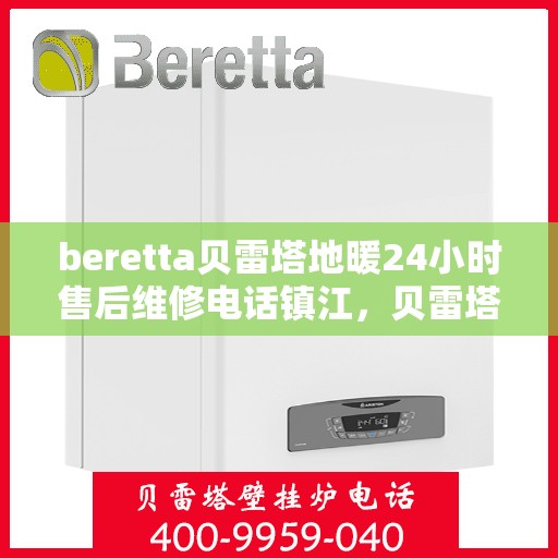 beretta贝雷塔地暖24小时售后维修电话镇江，贝雷塔地暖镇江专业售后维修团队全天候服务电话及售后指南