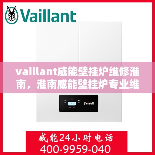 vaillant威能壁挂炉维修淮南，淮南威能壁挂炉专业维修服务
