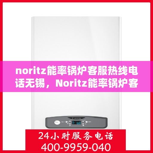 noritz能率锅炉客服热线电话无锡，Noritz能率锅炉客服热线在无锡，专业解答，贴心服务