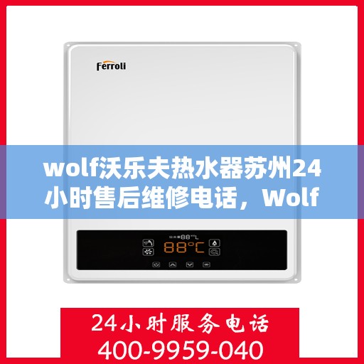 wolf沃乐夫热水器苏州24小时售后维修电话，Wolf沃乐夫热水器苏州全天候售后维修服务热线公布