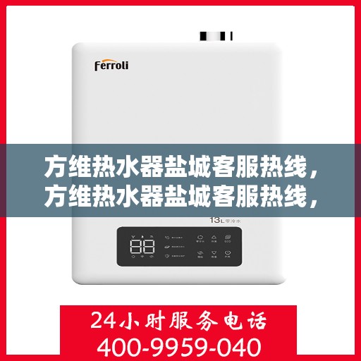 方维热水器盐城客服热线，方维热水器盐城客服热线，专业解答，贴心服务