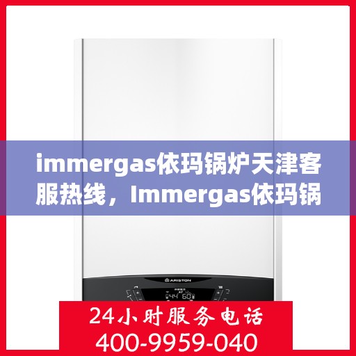 immergas依玛锅炉天津客服热线，Immergas依玛锅炉天津客服热线，专业解答，贴心服务