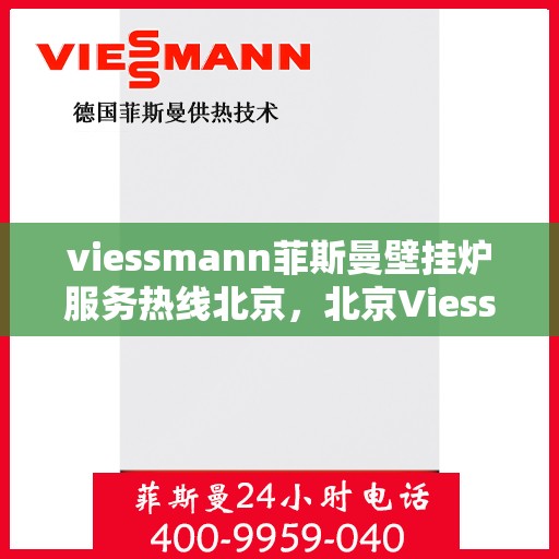 viessmann菲斯曼壁挂炉服务热线北京，北京Viessmann菲斯曼壁挂炉服务热线全面支持，专业解决您的采暖需求