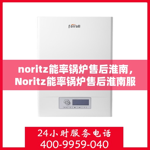 noritz能率锅炉售后淮南，Noritz能率锅炉售后淮南服务解析