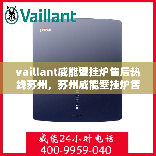 vaillant威能壁挂炉售后热线苏州，苏州威能壁挂炉售后热线及专业维修服务指南