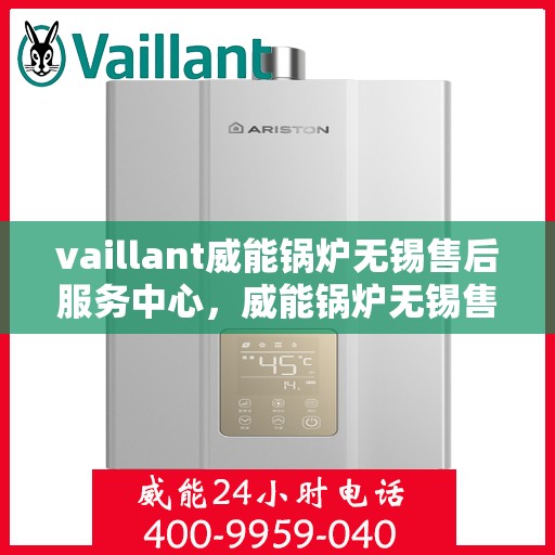 vaillant威能锅炉无锡售后服务中心，威能锅炉无锡售后服务中心，专业维修与优质服务并重