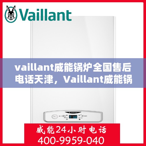 vaillant威能锅炉全国售后电话天津，Vaillant威能锅炉天津售后服务热线及全国售后支持
