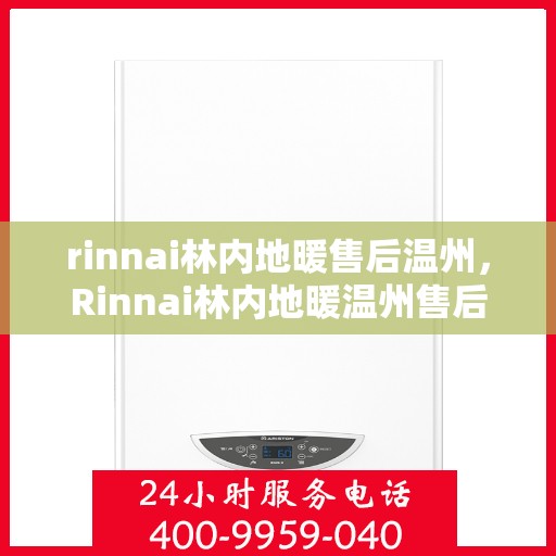 rinnai林内地暖售后温州，Rinnai林内地暖温州售后服务解析