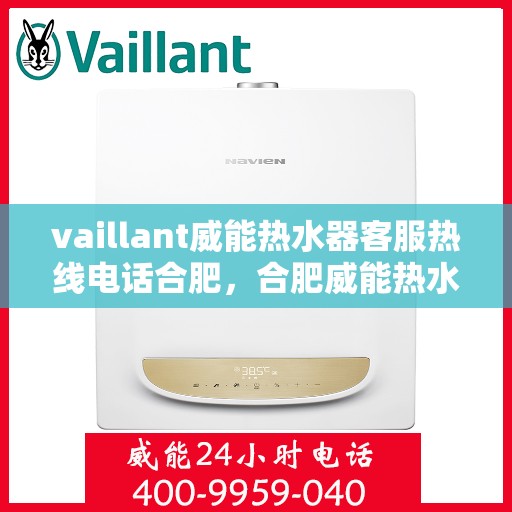 vaillant威能热水器客服热线电话合肥，合肥威能热水器客服热线电话及维修服务指南