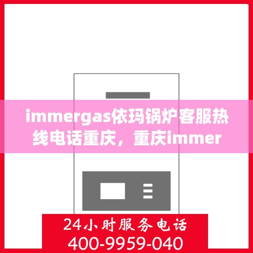immergas依玛锅炉客服热线电话重庆，重庆immergas依玛锅炉客服热线电话及售后服务解析