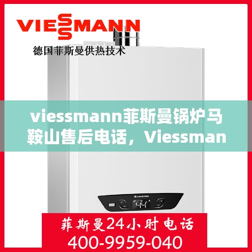 viessmann菲斯曼锅炉马鞍山售后电话，Viessmann菲斯曼锅炉马鞍山售后服务热线及电话全攻略