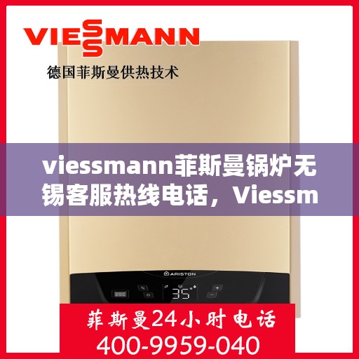 viessmann菲斯曼锅炉无锡客服热线电话，Viessmann菲斯曼锅炉无锡客服热线电话全解析