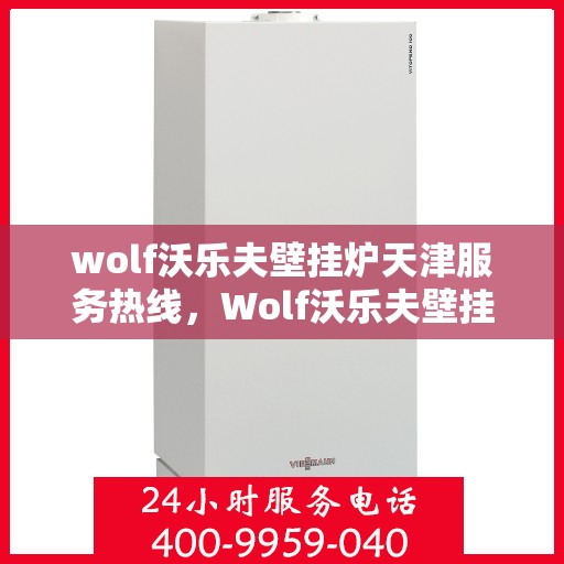 wolf沃乐夫壁挂炉天津服务热线，Wolf沃乐夫壁挂炉天津服务热线，专业维修与安装，温暖您的生活
