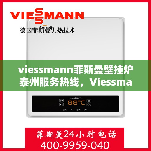 viessmann菲斯曼壁挂炉泰州服务热线，Viessmann菲斯曼壁挂炉泰州服务热线，专业团队为您温暖护航