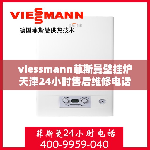 viessmann菲斯曼壁挂炉天津24小时售后维修电话，Viessmann菲斯曼壁挂炉天津全天候售后维修服务热线