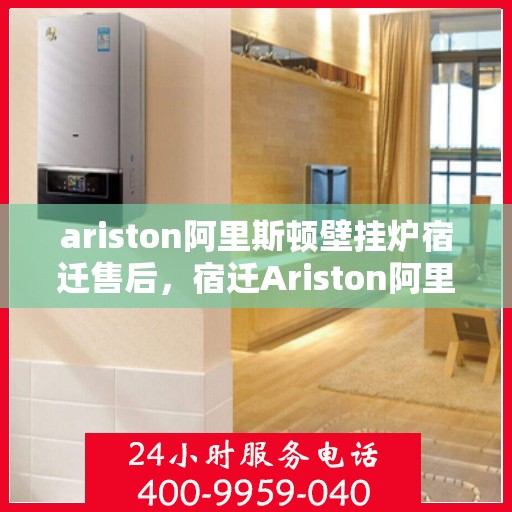 ariston阿里斯顿壁挂炉宿迁售后，宿迁Ariston阿里斯顿壁挂炉专业售后服务团队