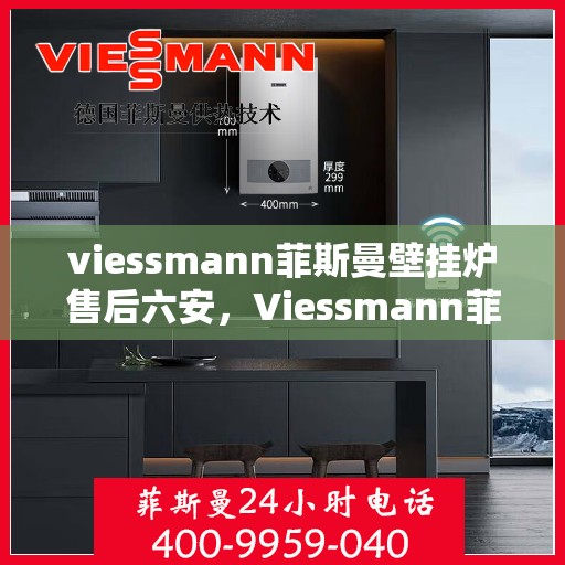 viessmann菲斯曼壁挂炉售后六安，Viessmann菲斯曼壁挂炉六安专业售后服务指南