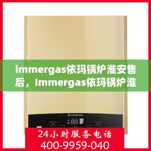immergas依玛锅炉淮安售后，Immergas依玛锅炉淮安售后服务中心，专业维修与保养解决方案