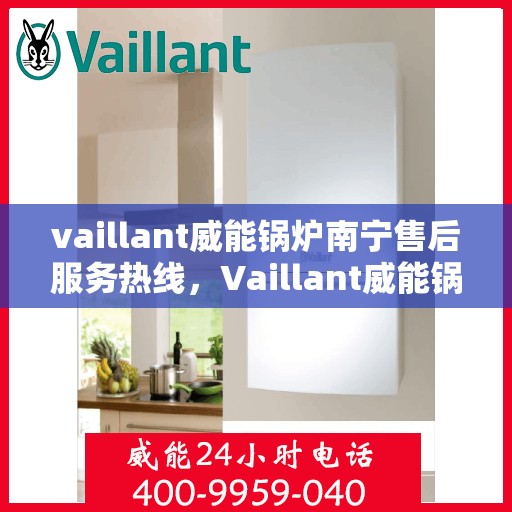 vaillant威能锅炉南宁售后服务热线，Vaillant威能锅炉南宁售后服务热线——专业快速解决您的锅炉问题
